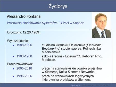 Alessandro Fontana Pracownia Modelowania Systemów, IO PAN w Sopocie Urodzony: 12.20.1969 r. Wykształcenie: 1988-1996 studia na kierunku Elektronika (Electronic.