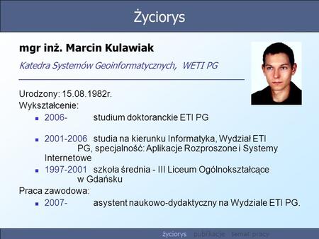 Mgr inż. Marcin Kulawiak Katedra Systemów Geoinformatycznych, WETI PG Urodzony: 15.08.1982r. Wykształcenie: 2006-studium doktoranckie ETI PG 2001-2006.