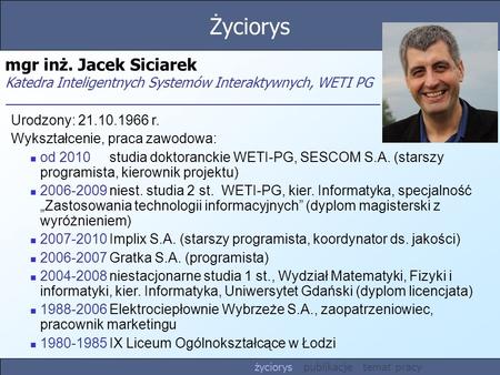 Życiorys mgr inż. Jacek Siciarek Katedra Inteligentnych Systemów Interaktywnych, WETI PG Urodzony: 21.10.1966 r. Wykształcenie, praca zawodowa: od 2010	studia.