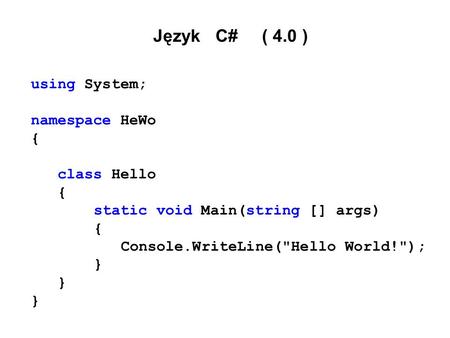 Język C# ( 4.0 ) using System; namespace HeWo { class Hello { static void Main(string [] args) { Console.WriteLine(Hello World!); }