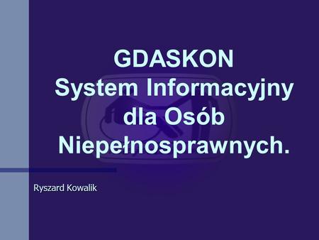 GDASKON System Informacyjny dla Osób Niepełnosprawnych. Ryszard Kowalik.