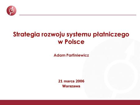 Strategia rozwoju systemu płatniczego w Polsce Adam Parfiniewicz 21 marca 2006 Warszawa.