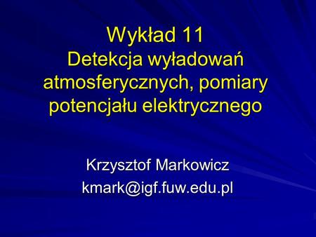 Krzysztof Markowicz kmark@igf.fuw.edu.pl Wykład 11 Detekcja wyładowań atmosferycznych, pomiary potencjału elektrycznego Krzysztof Markowicz kmark@igf.fuw.edu.pl.