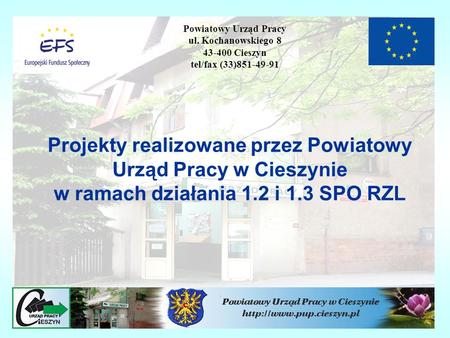 Projekty realizowane przez Powiatowy Urząd Pracy w Cieszynie w ramach działania 1.2 i 1.3 SPO RZL Powiatowy Urząd Pracy ul. Kochanowskiego 8 43-400 Cieszyn.