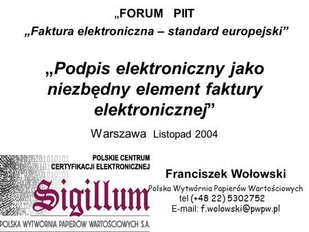 FORUM PIIT Faktura elektroniczna – standard europejskiPodpis elektroniczny jako niezbędny element faktury elektronicznej Warszawa Listopad 2004 Franciszek.