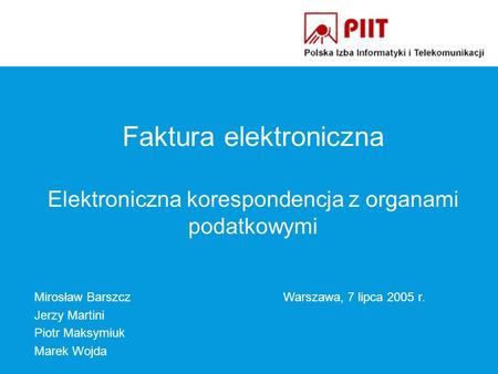 Mirosław BarszczWarszawa, 7 lipca 2005 r. Jerzy Martini Piotr Maksymiuk Marek Wojda Faktura elektroniczna Elektroniczna korespondencja z organami podatkowymi.