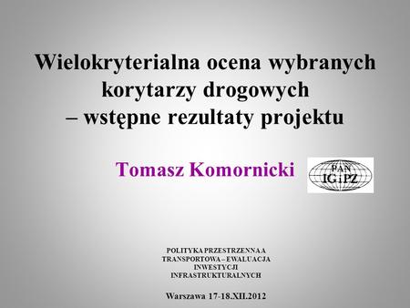 Wielokryterialna ocena wybranych korytarzy drogowych – wstępne rezultaty projektu Tomasz Komornicki POLITYKA PRZESTRZENNA A TRANSPORTOWA – EWALUACJA.