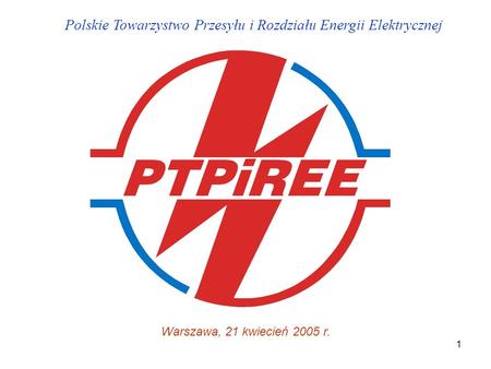 1 Polskie Towarzystwo Przesyłu i Rozdziału Energii Elektrycznej Warszawa, 21 kwiecień 2005 r.