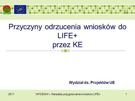 Przyczyny odrzucenia wniosków do LIFE+ przez KE 20111NFOŚiGW – Warsztaty przygotowania wniosków LIFE+ Wydział ds. Projektów UE.