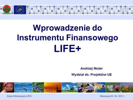 Dzień Informacyjny LIFE+ Warszawa 05. 04. 2011 r. Wprowadzenie do Instrumentu Finansowego LIFE+ Andrzej Muter Wydział ds. Projektów UE.