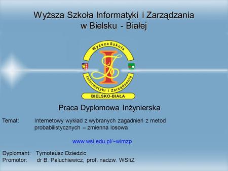 Wyższa Szkoła Informatyki i Zarządzania w Bielsku - Białej Praca Dyplomowa Inżynierska Temat: Internetowy wykład z wybranych zagadnień z metod probabilistycznych.