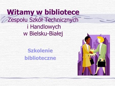 Witamy w bibliotece Zespołu Szkół Technicznych i Handlowych w Bielsku-Białej Szkolenie biblioteczne.