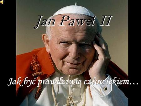 Jan Paweł II Jak być prawdziwie człowiekiem….