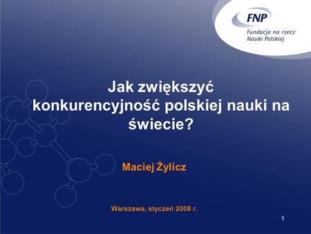 1 Jak zwiększyć konkurencyjność polskiej nauki na świecie? Maciej Żylicz Warszawa, styczeń 2008 r.