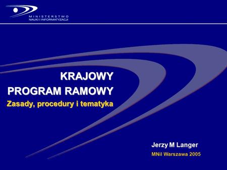 KRAJOWY PROGRAM RAMOWY Zasady, procedury i tematyka Jerzy M Langer MNiI Warszawa 2005.