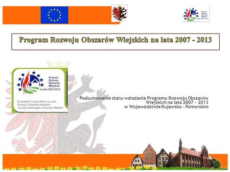 Podsumowanie stanu wdrażania Programu Rozwoju Obszarów Wiejskich na lata 2007 – 2013 w Województwie Kujawsko - Pomorskim.