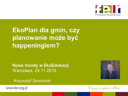 EkoPlan dla gmin, czy planowanie może być happeningiem? Nowe trendy w EkoEdukacji Warszawa, 29.11.2010 Krzysztof Smolnicki.