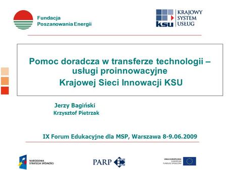 Fundacja Poszanowania Energii Pomoc doradcza w transferze technologii – usługi proinnowacyjne Krajowej Sieci Innowacji KSU Jerzy Bagiński Krzysztof Pietrzak.