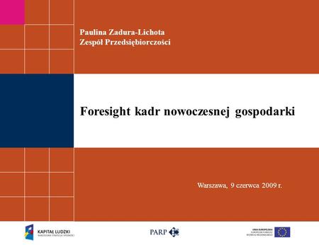 Paulina Zadura-Lichota Zespół Przedsiębiorczości Warszawa, 9 czerwca 2009 r. Foresight kadr nowoczesnej gospodarki.