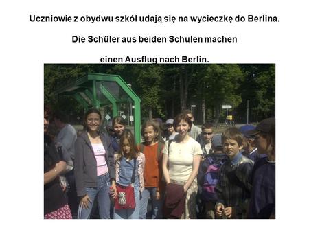 Uczniowie z obydwu szkół udają się na wycieczkę do Berlina. Die Schüler aus beiden Schulen machen einen Ausflug nach Berlin.