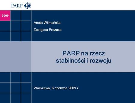 2009 PARP na rzecz stabilności i rozwoju Aneta Wilmańska Zastępca Prezesa Warszawa, 6 czerwca 2009 r.
