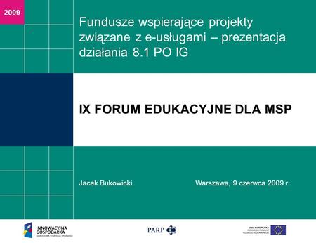 2009 Fundusze wspierające projekty związane z e-usługami – prezentacja działania 8.1 PO IG Jacek BukowickiWarszawa, 9 czerwca 2009 r. IX FORUM EDUKACYJNE.