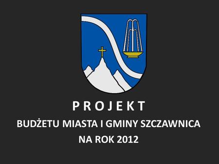 P R O J E K T BUDŻETU MIASTA I GMINY SZCZAWNICA NA ROK 2012.