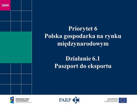 2009 Priorytet 6 Polska gospodarka na rynku międzynarodowym Działanie 6.1 Paszport do eksportu.
