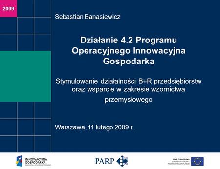 2009 Działanie 4.2 Programu Operacyjnego Innowacyjna Gospodarka Stymulowanie działalności B+R przedsiębiorstw oraz wsparcie w zakresie wzornictwa przemysłowego.