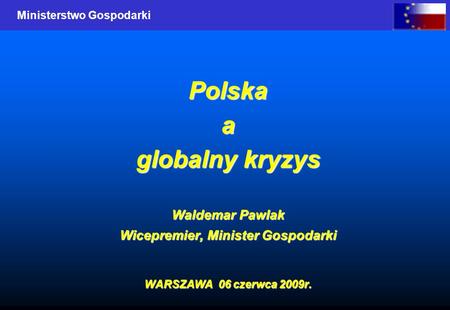 Ministerstwo Gospodarki Polskaa globalny kryzys Waldemar Pawlak Wicepremier, Minister Gospodarki WARSZAWA 06 czerwca 2009r.