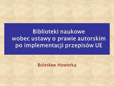 Biblioteki naukowe wobec ustawy o prawie autorskim po implementacji przepisów UE Bolesław Howorka.