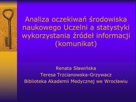 Analiza oczekiwań środowiska naukowego Uczelni a statystyki wykorzystania źródeł informacji (komunikat) Renata Sławińska Teresa Trzcianowska-Grzywacz Biblioteka.