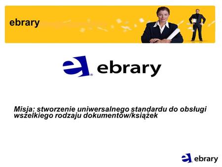 Ebrary Misja: stworzenie uniwersalnego standardu do obsługi wszelkiego rodzaju dokumentów/książek.
