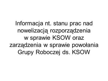 Informacja nt. stanu prac nad nowelizacją rozporządzenia w sprawie KSOW oraz zarządzenia w sprawie powołania Grupy Roboczej ds. KSOW.