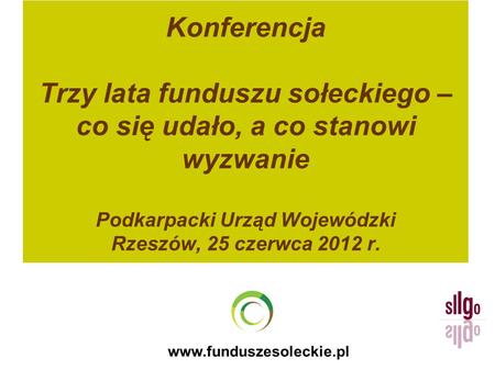 Www.funduszesoleckie.pl Konferencja Trzy lata funduszu sołeckiego – co się udało, a co stanowi wyzwanie Podkarpacki Urząd Wojewódzki Rzeszów, 25 czerwca.