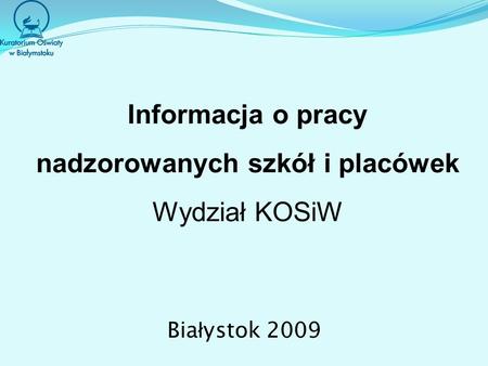 Informacja o pracy nadzorowanych szkół i placówek Wydział KOSiW Bia ł ystok 2009.