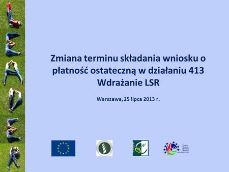 Zmiana terminu składania wniosku o płatność ostateczną w działaniu 413 Wdrażanie LSR Warszawa, 25 lipca 2013 r.