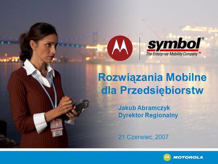 Rozwiązania Mobilne dla Przedsiębiorstw Jakub Abramczyk Dyrektor Regionalny 21 Czerwiec, 2007.