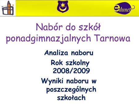 Nabór do szkół ponadgimnazjalnych Tarnowa Analiza naboru Rok szkolny 2008/2009 Wyniki naboru w poszczególnych szkołach.