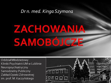 Dr n. med. Kinga Szymona ZACHOWANIA SAMOBÓJCZE Oddział Młodzieżowy Kliniki Psychiatrii UM w Lublinie Neuropsychiatryczny Samodzielny Publiczny Zakład Opieki.