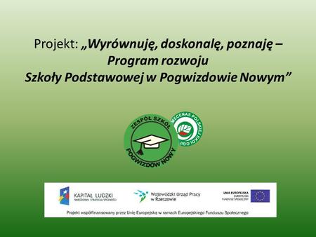 Cel główny: W roku szkolnym 2012/2013 w Szkole Podstawowej w Pogwizdowie Nowym będzie realizowany projekt „Wyrównuję, doskonalę, poznaję – Program rozwoju.