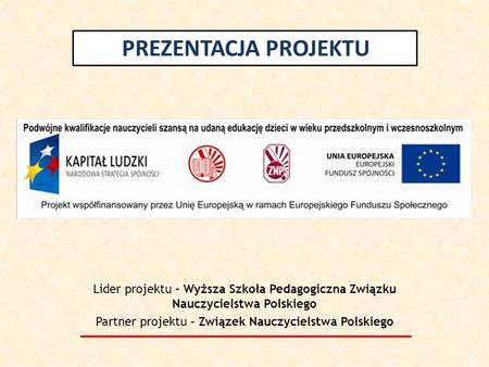 Lider projektu - Wyższa Szkoła Pedagogiczna Związku Nauczycielstwa Polskiego Partner projektu – Związek Nauczycielstwa Polskiego PREZENTACJA PROJEKTU.