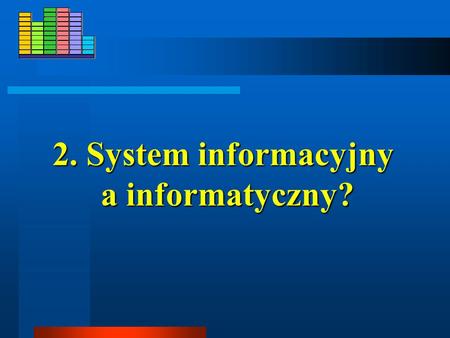2. System informacyjny a informatyczny?
