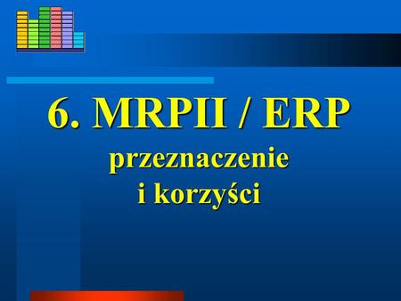 6. MRPII / ERP przeznaczenie i korzyści.