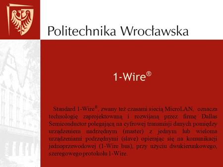 1-Wire® Standard 1-Wire®, zwany też czasami siecią MicroLAN, oznacza technologię zaprojektowaną i rozwijaną przez firmę Dallas Semiconductor polegającą.