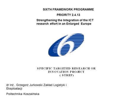 SIXTH FRAMEWORK PROGRAMME PRIORITY 2.4.13 Strengthening the Integration of the ICT research effort in an Enlarged Europe dr inż.. Grzegorz Jurkowski Zakład.