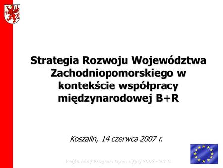 Strategia Rozwoju Województwa Zachodniopomorskiego w kontekście współpracy międzynarodowej B+R Koszalin, 14 czerwca 2007 r.