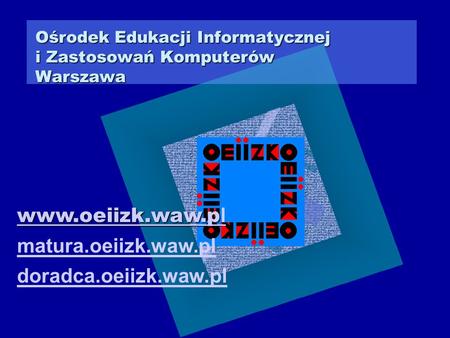 Ośrodek Edukacji Informatycznej i Zastosowań Komputerów Warszawa www.oeiizk.waw.p l matura.oeiizk.waw.pl doradca.oeiizk.waw.pl.
