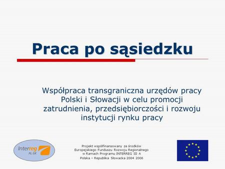 Praca po sąsiedzku Współpraca transgraniczna urzędów pracy Polski i Słowacji w celu promocji zatrudnienia, przedsiębiorczości i rozwoju instytucji rynku.