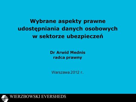 Wybrane aspekty prawne udostępniania danych osobowych w sektorze ubezpieczeń Dr Arwid Mednis radca prawny Warszawa 2012 r.